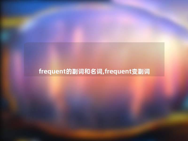 frequent的副词和名词,frequent变副词