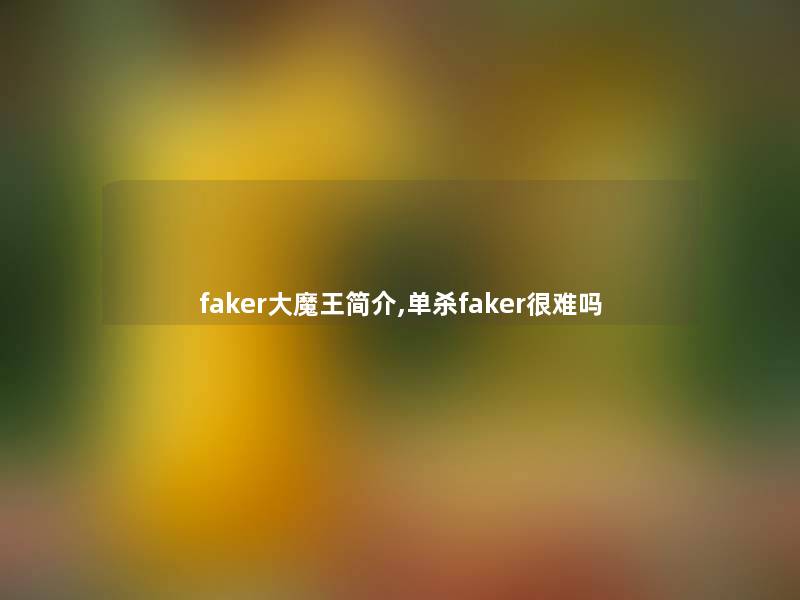 faker大魔王简介,单杀faker很难吗