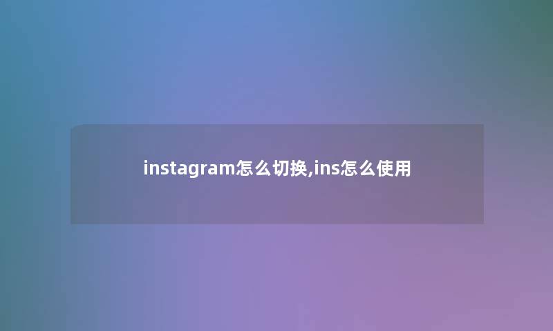 instagram怎么切换,ins怎么使用