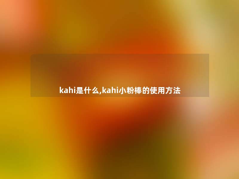 kahi是什么,kahi小粉棒的使用方法