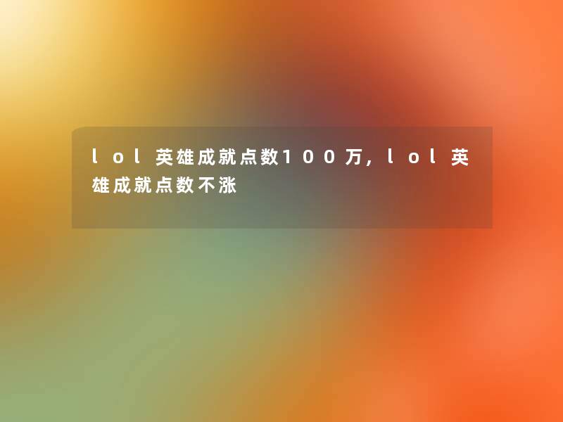 lol英雄成就点数100万,lol英雄成就点数不涨