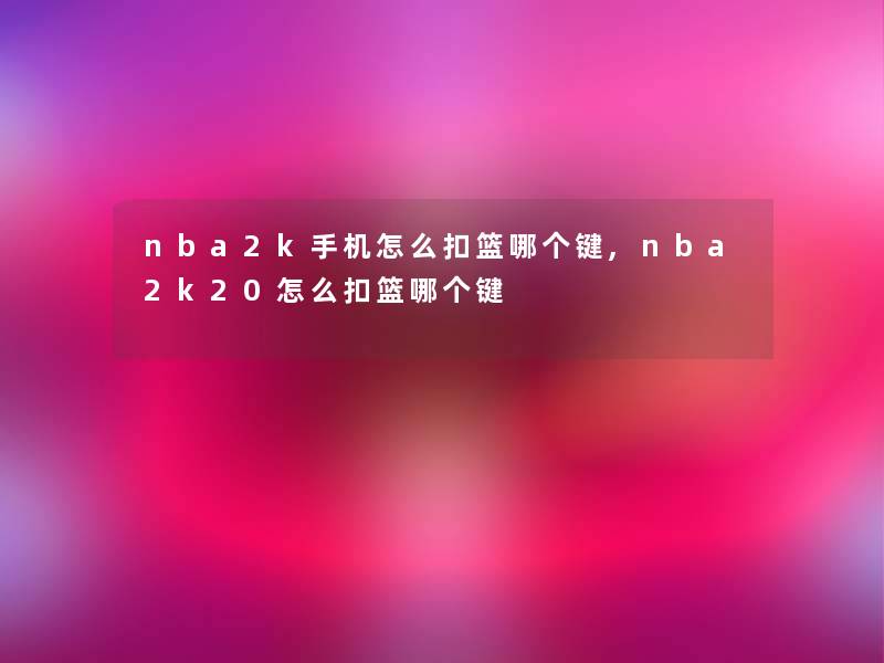 nba2k手机怎么扣篮哪个键,nba2k20怎么扣篮哪个键