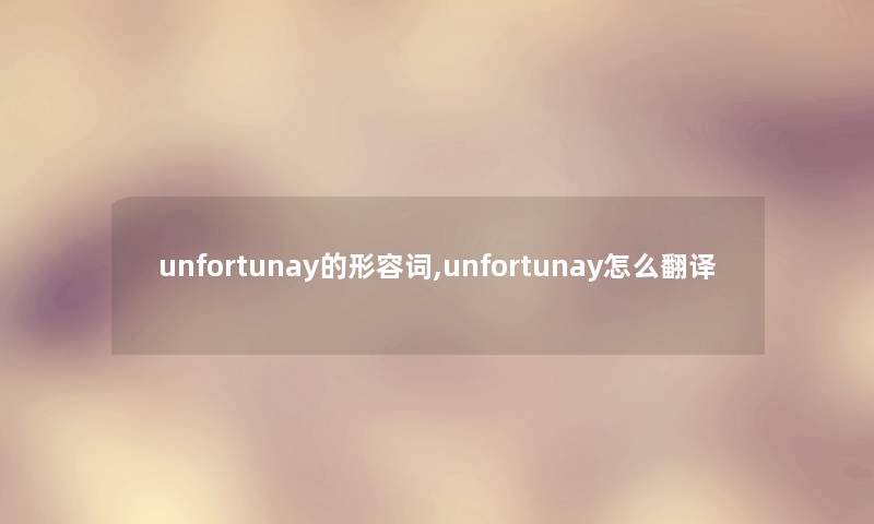 unfortunay的形容词,unfortunay怎么翻译