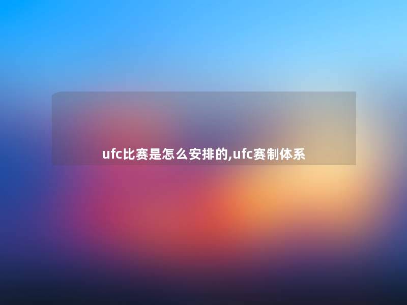 ufc比赛是怎么安排的,ufc赛制体系