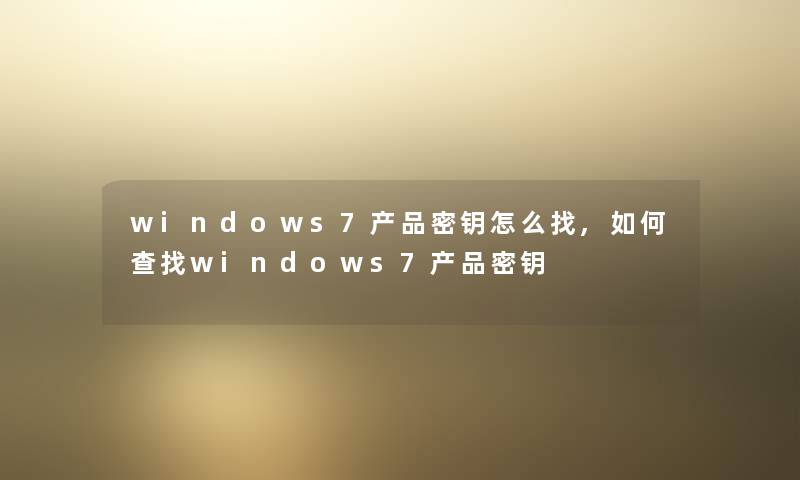 windows7密钥怎么找,如何查找windows7密钥