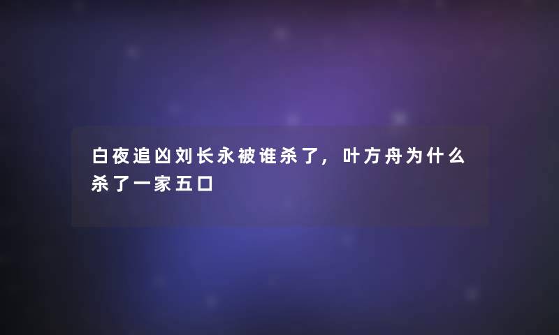 白夜追凶刘长永被谁杀了,叶方舟为什么杀了一家五口