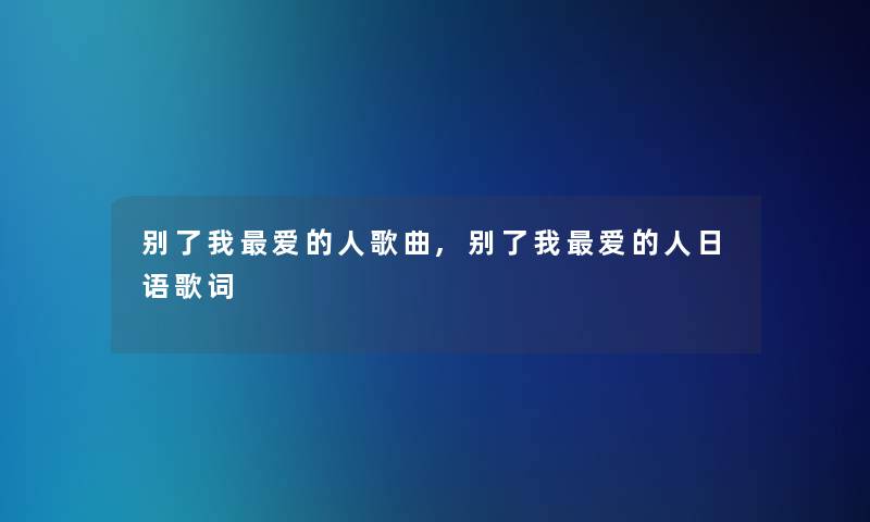 别了我爱的人歌曲,别了我爱的人日语歌词