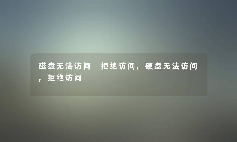 磁盘无法访问 拒绝访问,硬盘无法访问,拒绝访问