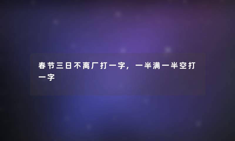 春节三日不离厂打一字,一半满一半空打一字