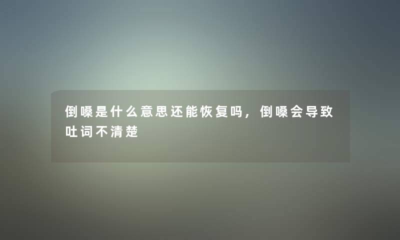 倒嗓是什么意思还能恢复吗,倒嗓会导致吐词不清楚