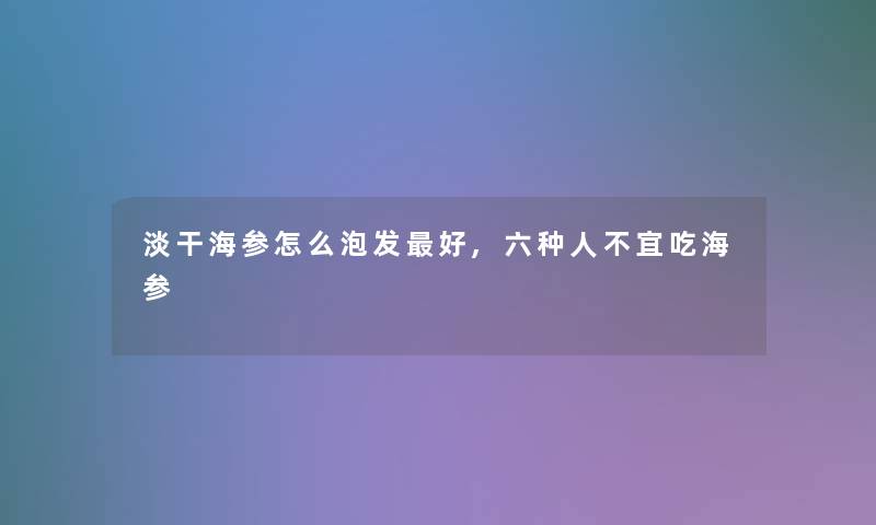 淡干海参怎么泡发好,六种人不宜吃海参