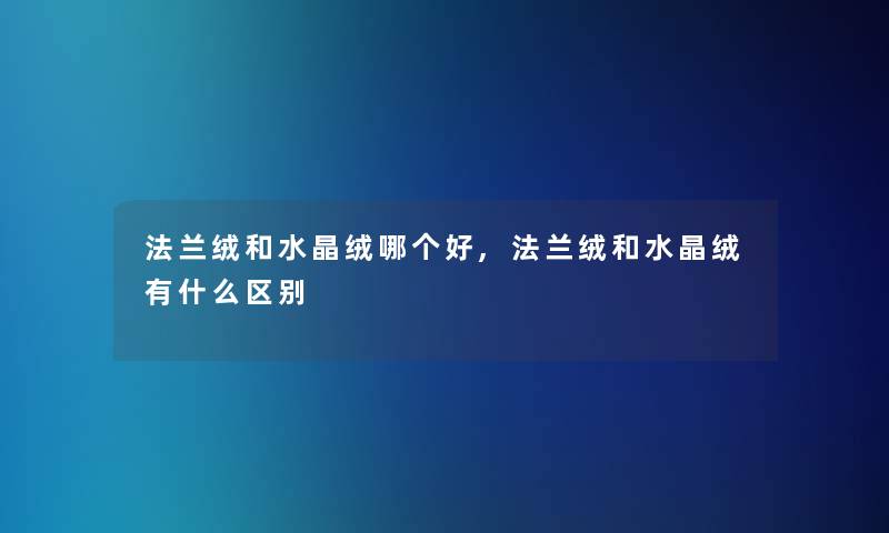 法兰绒和水晶绒哪个好,法兰绒和水晶绒有什么区别