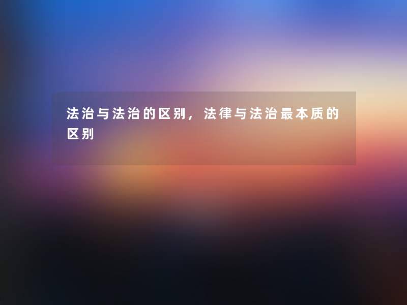 法治与法治的区别,法律与法治本质的区别