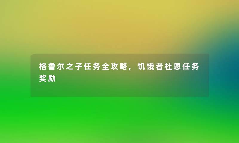 格鲁尔之子任务全攻略,饥饿者杜恩任务奖励