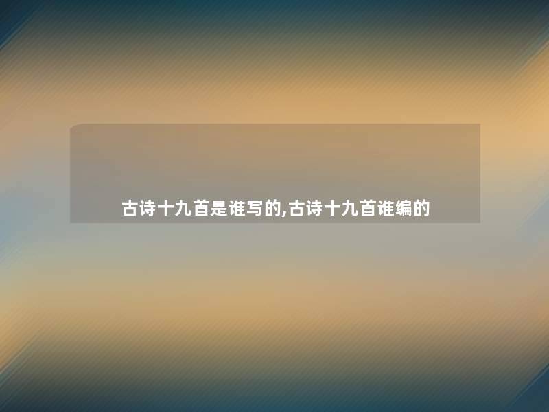 古诗十九首是谁写的,古诗十九首谁编的