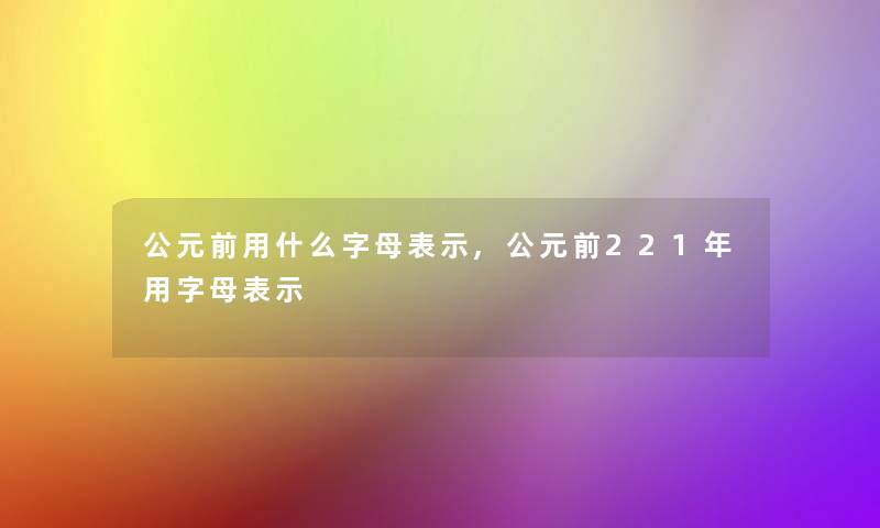 公元前用什么字母表示,公元前221年用字母表示