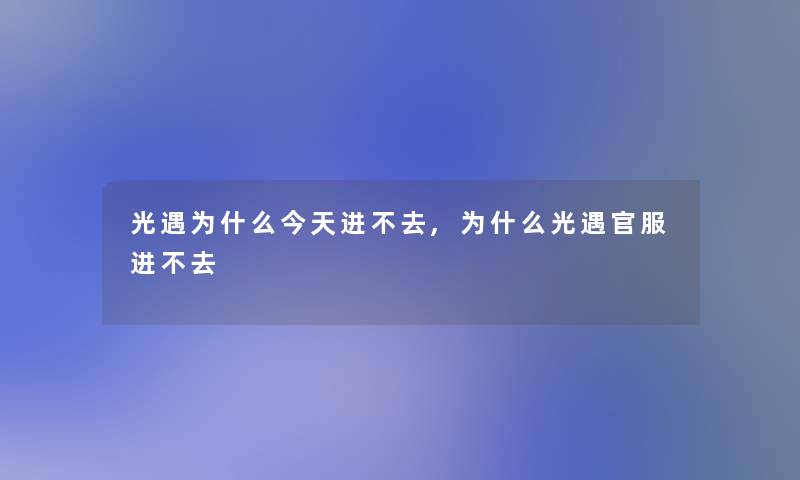 光遇为什么今天进不去,为什么光遇官服进不去