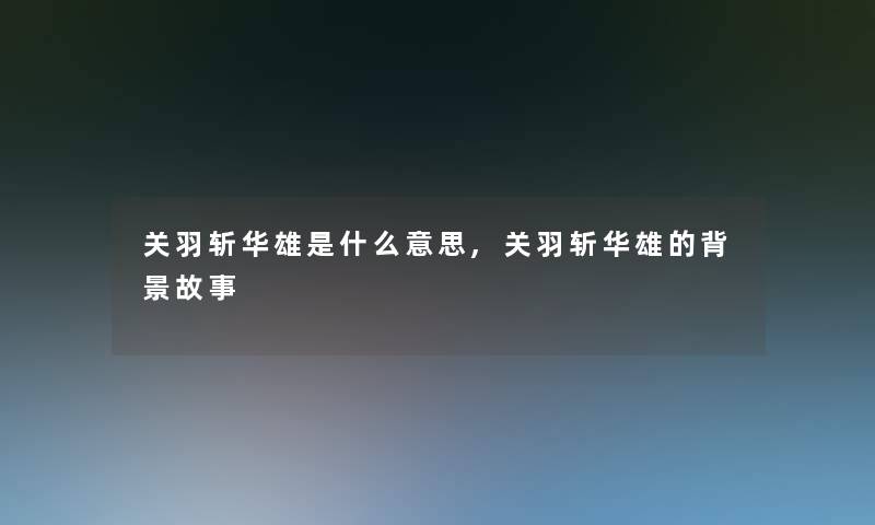 关羽斩华雄是什么意思,关羽斩华雄的故事