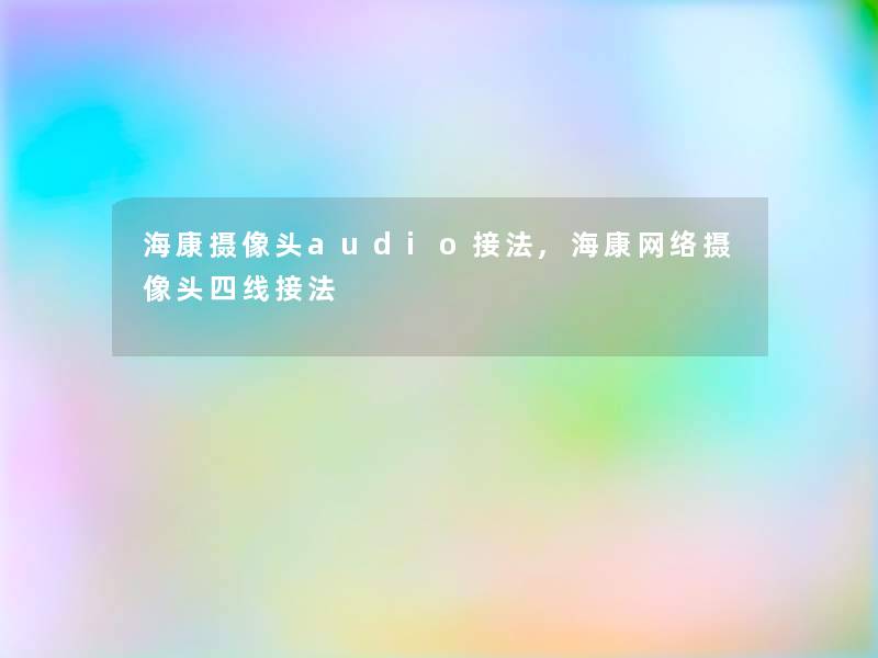 海康摄像头audio接法,海康网络摄像头四线接法