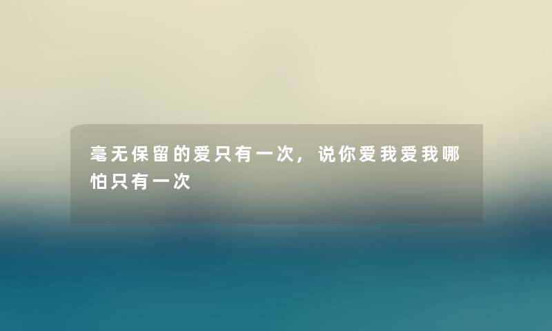 毫无保留的爱只有一次,说你爱我爱我哪怕只有一次