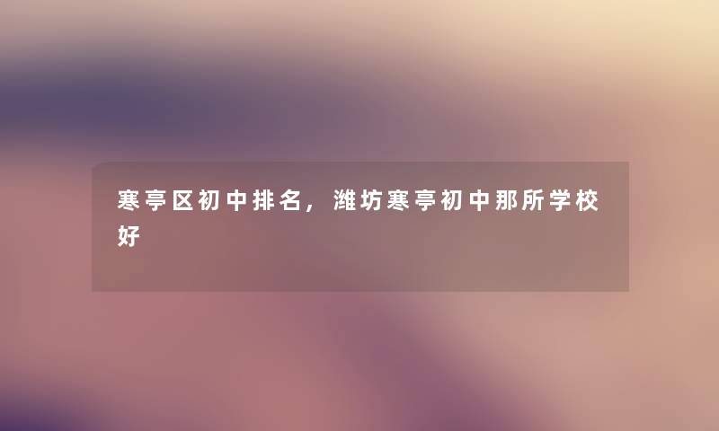 寒亭区初中推荐,潍坊寒亭初中那所学校好