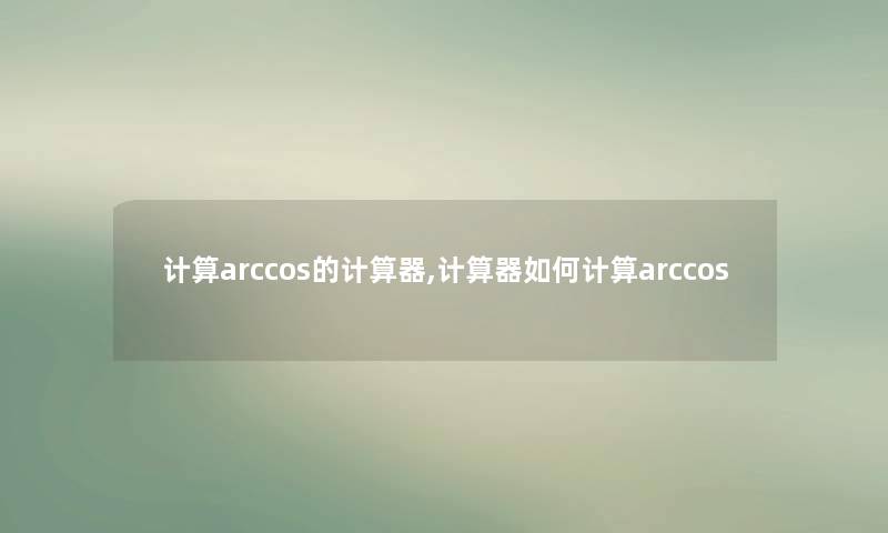 计算arccos的计算器,计算器如何计算arccos