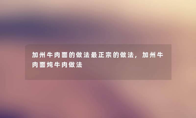 加州牛肉面的做法正宗的做法,加州牛肉面炖牛肉做法