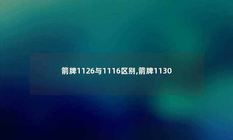 箭牌1126与1116区别,箭牌1130