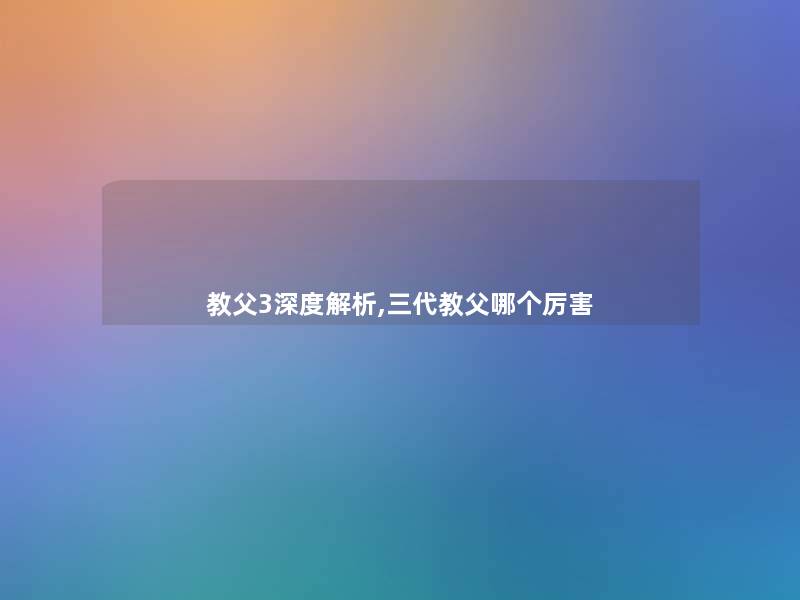 教父3深度解析,三代教父哪个厉害