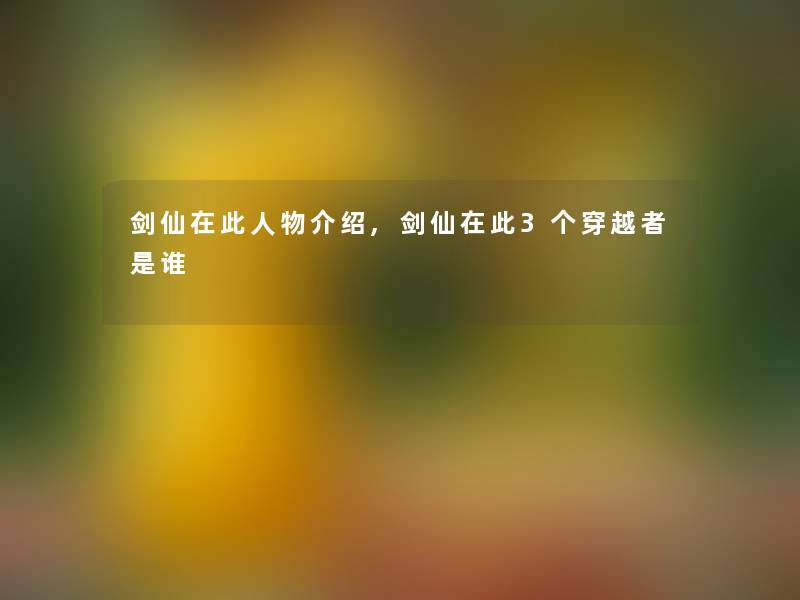 剑仙在此人物介绍,剑仙在此3个穿越者是谁