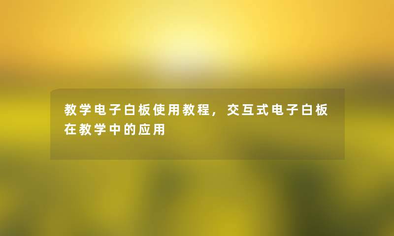 教学电子白板使用教程,交互式电子白板在教学中的应用