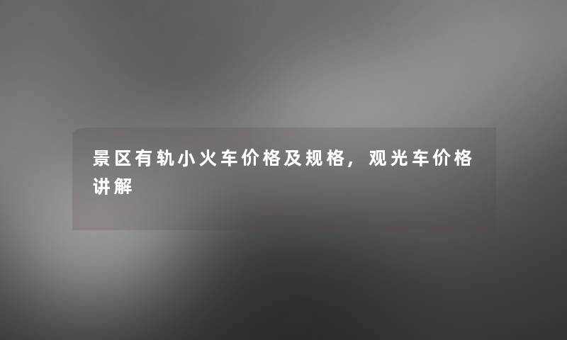 景区有轨小火车价格及规格,观光车价格讲解