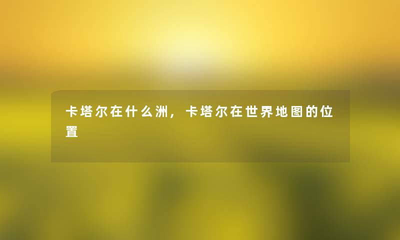 卡塔尔在什么洲,卡塔尔在世界地图的位置