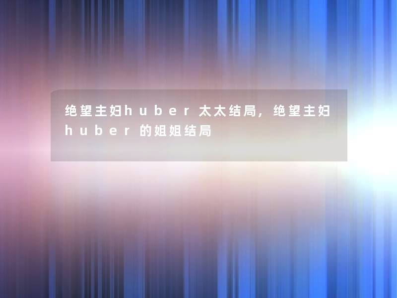 绝望主妇huber太太结局,绝望主妇huber的姐姐结局