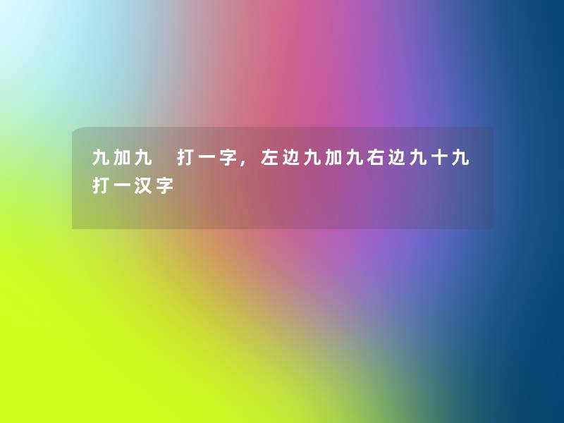 九加九 打一字,左边九加九右边九十九打一汉字