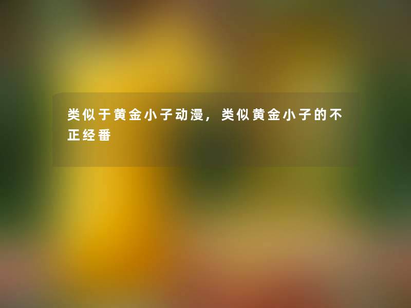 类似于黄金小子动漫,类似黄金小子的不正经番