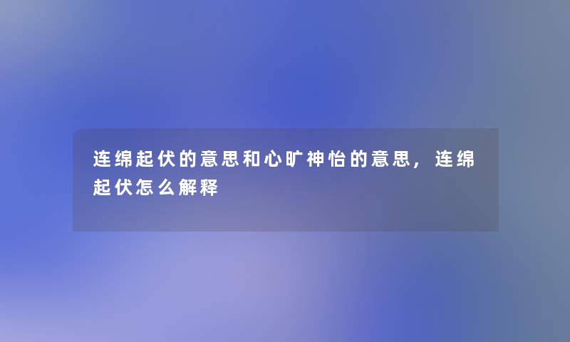 连绵起伏的意思和心旷神怡的意思,连绵起伏怎么解释