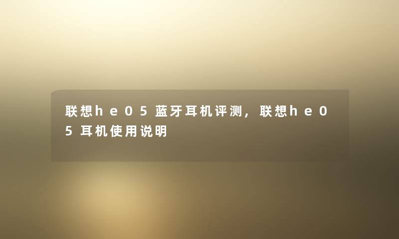 联想he05蓝牙耳机评测,联想he05耳机使用说明