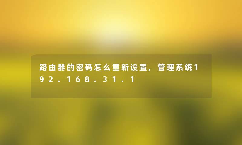 路由器的密码怎么重新设置,管理系统192.168.31.1