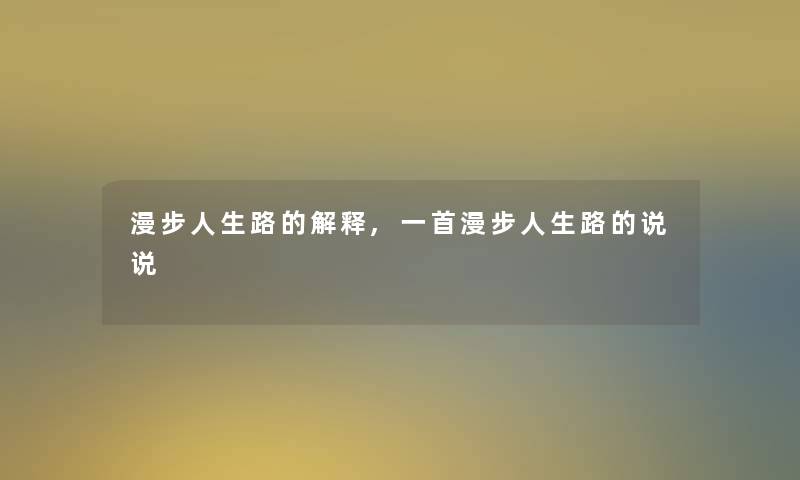 漫步人生路的解释,一首漫步人生路的说说