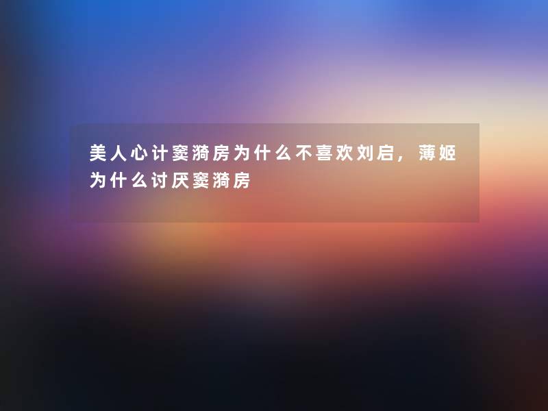 美人心计窦漪房为什么不喜欢刘启,薄姬为什么讨厌窦漪房