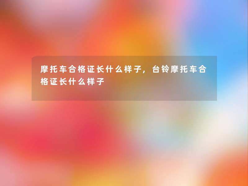 摩托车合格证长什么样子,台铃摩托车合格证长什么样子