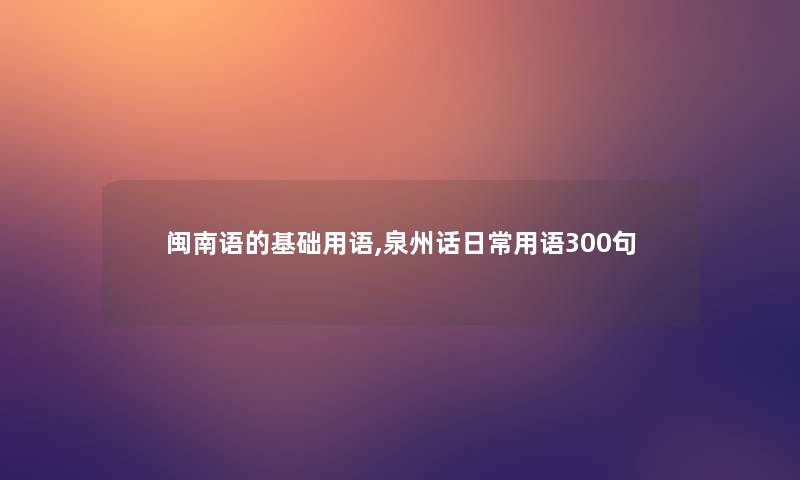 闽南语的基础用语,泉州话日常用语几句