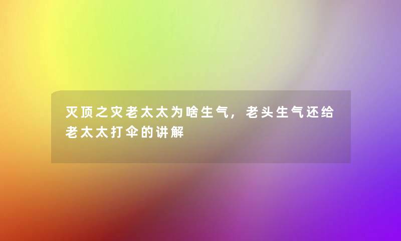 灭顶之灾老太太为啥生气,老头生气还给老太太打伞的讲解