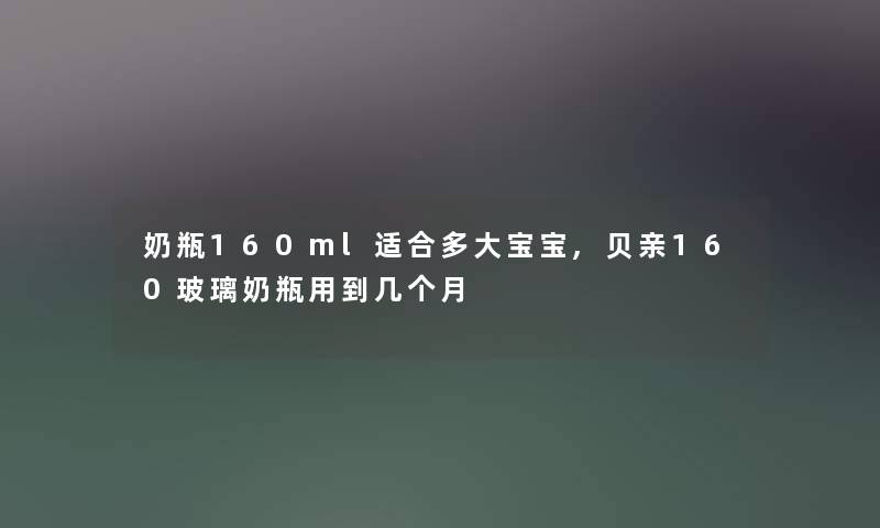 奶瓶160ml适合多大宝宝,贝亲160玻璃奶瓶用到几个月