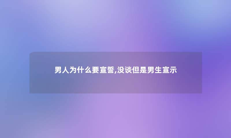 男人为什么要宣誓,没谈但是男生宣示