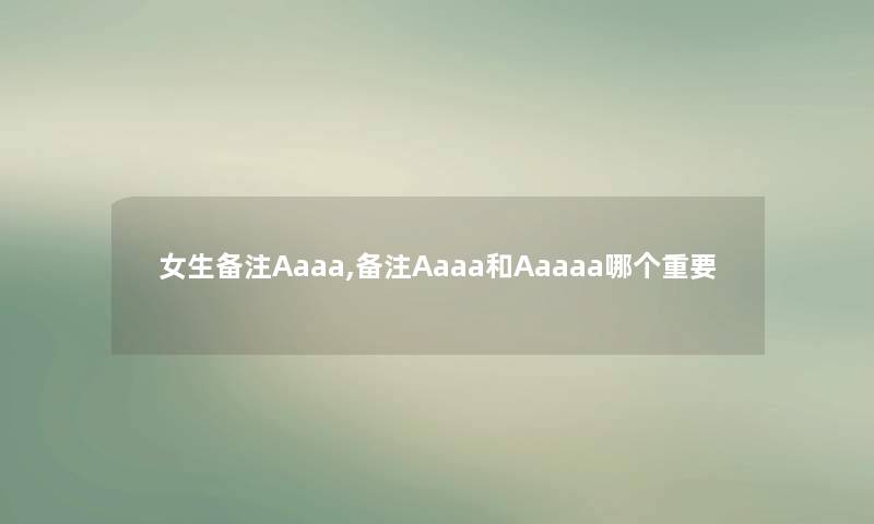 女生备注Aaaa,备注Aaaa和Aaaaa哪个重要