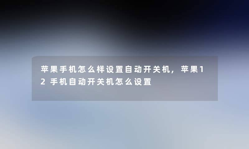 苹果手机怎么样设置自动开关机,苹果12手机自动开关机怎么设置