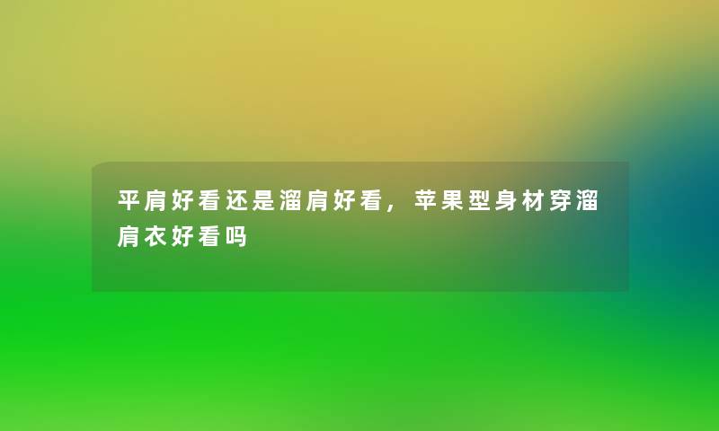 平肩好看还是溜肩好看,苹果型身材穿溜肩衣好看吗