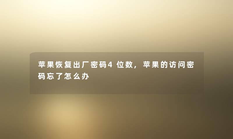 苹果恢复出厂密码4位数,苹果的访问密码忘了怎么办